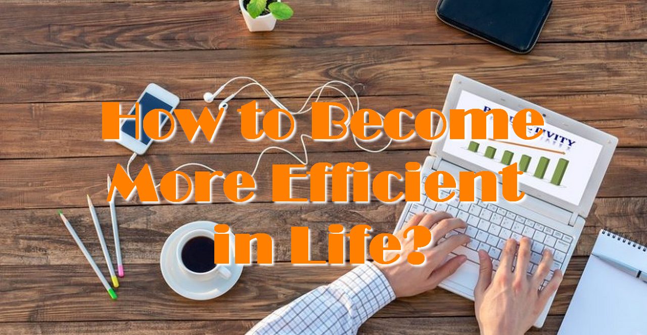 How to Become More Efficient in Life?