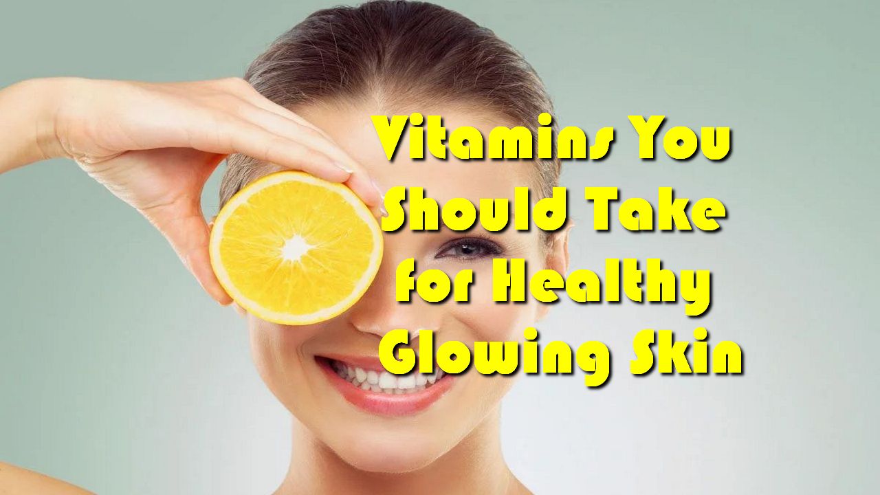 Vitamins You Should Take for Healthy Glowing Skin