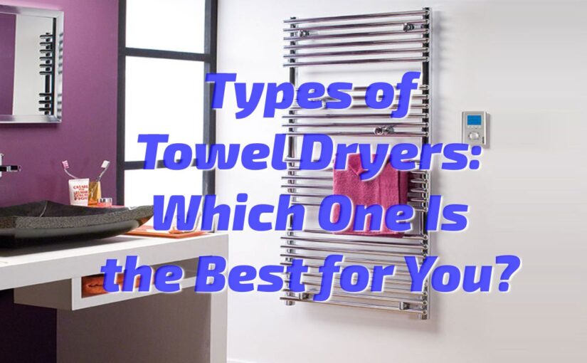 Types of Towel Dryers: Which One Is the Best for You?